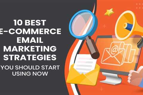 10 Best E-commerce Email Marketing Strategies You Should Start Using Now