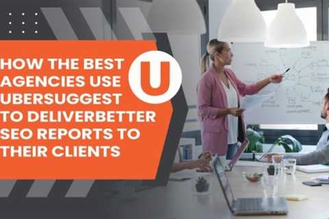 How the Best Agencies Use Ubersuggest to Deliver Better SEO Reports to Their Clients