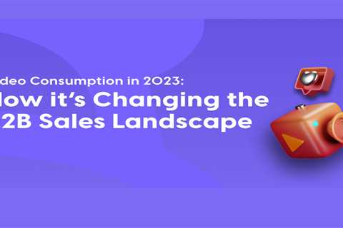Video Consumption In 2023: How It’s Changing The B2B Sales Landscape
