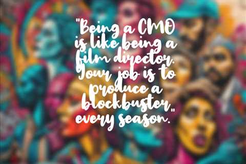 “Being a CMO is like being a film director. Your job is to produce a blockbuster every season.”