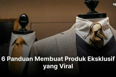 6 Panduan Membuat Produk Eksklusif yang Viral