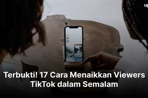 Terbukti! 17 Cara Menaikkan Viewers TikTok dalam Semalam