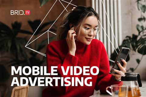 Everything You Should Know About Mobile Video Advertising in 2023