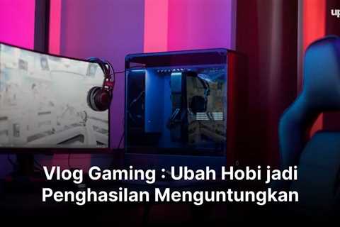 Vlog Gaming : Ubah Hobi jadi Penghasilan Menguntungkan