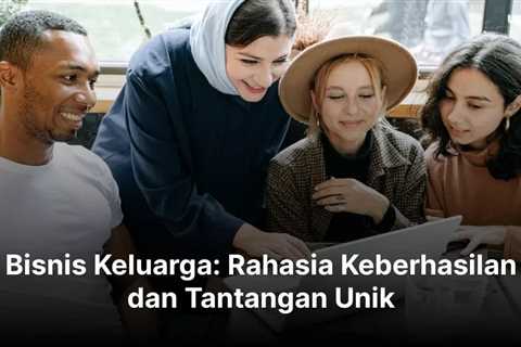 Bisnis Keluarga: Rahasia Keberhasilan dan Tantangan Unik