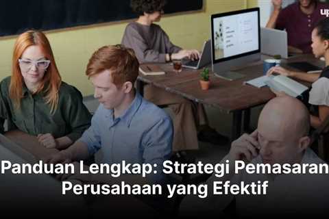 Panduan Lengkap: Strategi Pemasaran Perusahaan yang Efektif