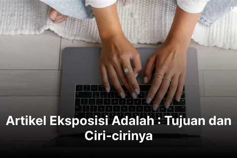 Artikel Eksposisi Adalah : Tujuan dan Ciri-cirinya