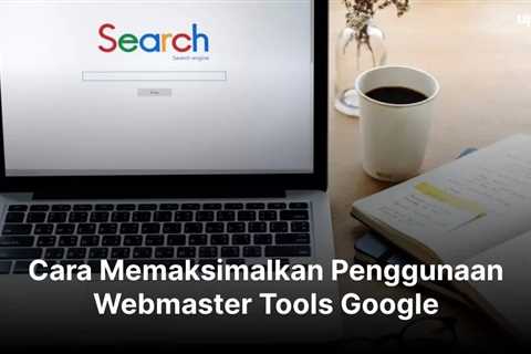 Cara Memaksimalkan Penggunaan Webmaster Tools Google