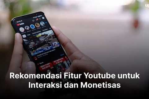 Rekomendasi Fitur Youtube untuk Interaksi dan Monetisasi