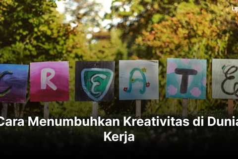 Cara Menumbuhkan Kreativitas di Dunia Kerja