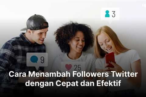 Cara Menambah Followers Twitter dengan Cepat dan Efektif