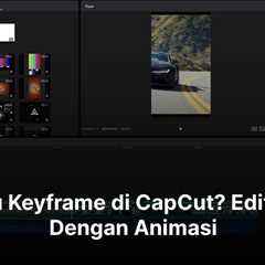 Apa Itu Keyframe di CapCut? Edit Video Dengan Animasi