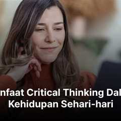 13 Manfaat Critical Thinking Dalam Kehidupan Sehari-hari