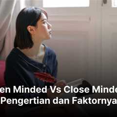 Open Minded Vs Close Minded : Pengertian dan Faktornya