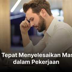 Cara Tepat Menyelesaikan Masalah dalam Pekerjaan