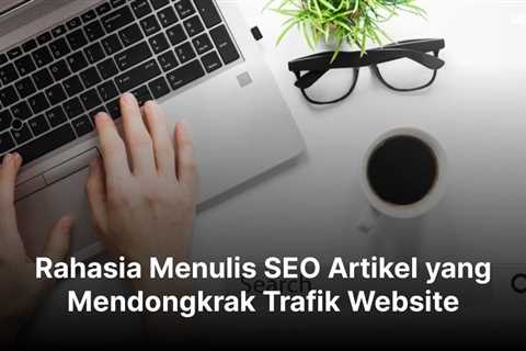 Rahasia Menulis SEO Artikel yang Mendongkrak Trafik Website