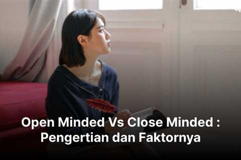 Open Minded Vs Close Minded : Pengertian dan Faktornya