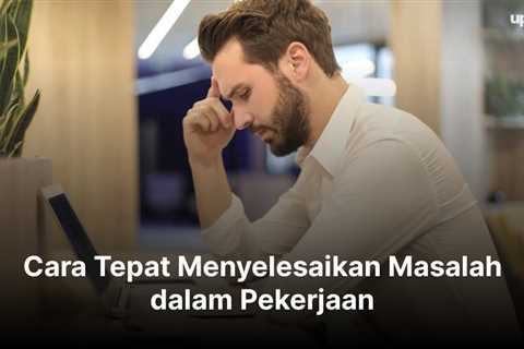 Cara Tepat Menyelesaikan Masalah dalam Pekerjaan