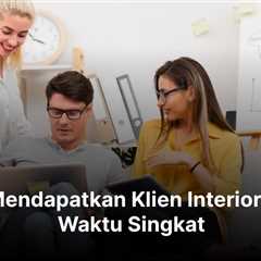 10+ Cara Mendapatkan Klien Interior dalam Waktu Singkat