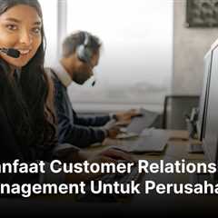 10 Manfaat Customer Relationship Management Untuk Perusahaan