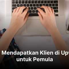 Cara Mendapatkan Klien di Upwork untuk Pemula