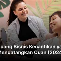 20 Peluang Bisnis Kecantikan yang Mendatangkan Cuan (2024)