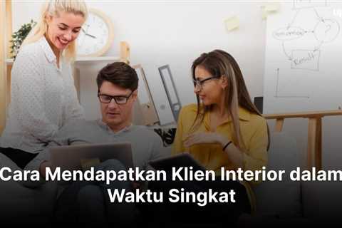 10+ Cara Mendapatkan Klien Interior dalam Waktu Singkat