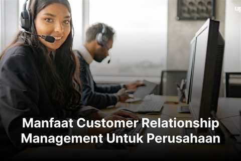 10 Manfaat Customer Relationship Management Untuk Perusahaan